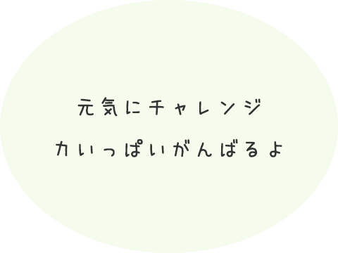 元気にチャレンジ力いっぱいがんばるよ